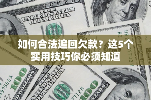 济南如何合法追回欠款？这5个实用技巧你必须知道