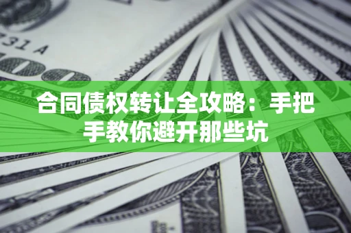 济南合同债权转让全攻略：手把手教你避开那些坑