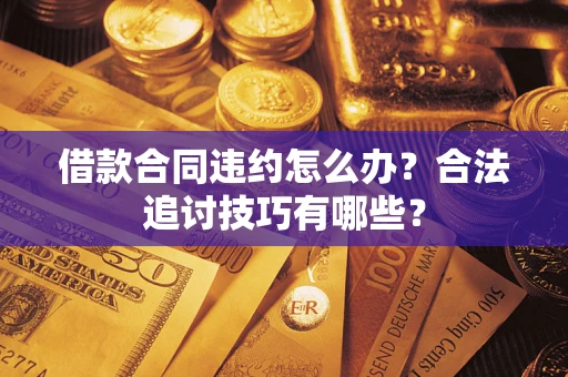 济南借款合同违约怎么办？合法追讨技巧有哪些？