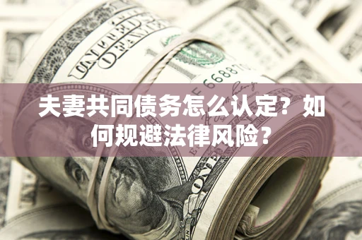 济南夫妻共同债务怎么认定？如何规避法律风险？