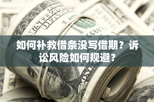 济南如何补救借条没写借期？诉讼风险如何规避？