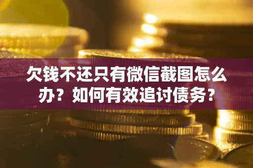 济南欠钱不还只有微信截图怎么办？如何有效追讨债务？