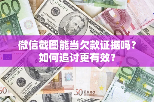 济南微信截图能当欠款证据吗？如何追讨更有效？