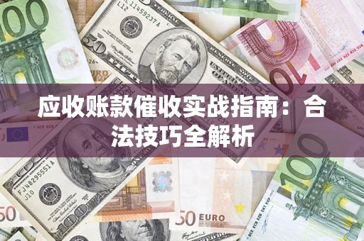 济南应收账款催收实战指南：合法技巧全解析