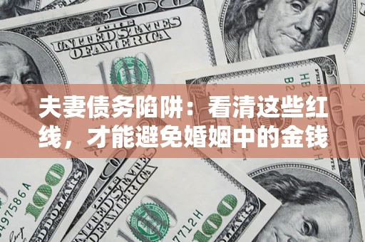 济南夫妻债务陷阱：看清这些红线，才能避免婚姻中的金钱危机