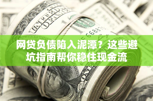 济南网贷负债陷入泥潭？这些避坑指南帮你稳住现金流