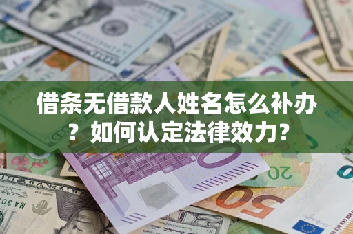 济南借条无借款人姓名怎么补办？如何认定法律效力？