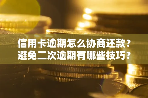 济南信用卡逾期怎么协商还款？避免二次逾期有哪些技巧？