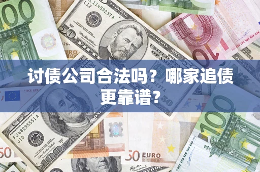 济南讨债公司合法吗？哪家追债更靠谱？