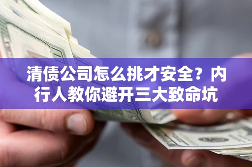 济南清债公司怎么挑才安全？内行人教你避开三大致命坑
