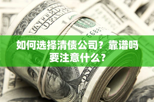 济南如何选择清债公司？靠谱吗要注意什么？