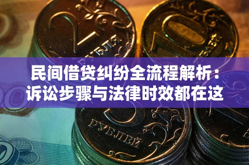 济南民间借贷纠纷全流程解析：诉讼步骤与法律时效都在这儿了