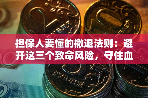 济南担保人要懂的撤退法则：避开这三个致命风险，守住血汗钱