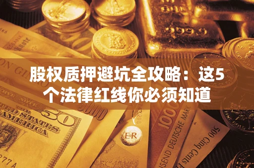 济南股权质押避坑全攻略：这5个法律红线你必须知道