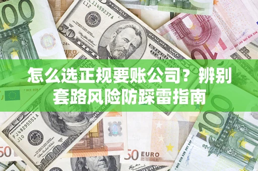 济南怎么选正规要账公司？辨别套路风险防踩雷指南