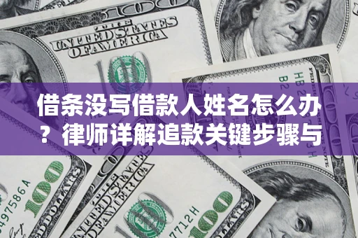 济南借条没写借款人姓名怎么办？律师详解追款关键步骤与证据链构建