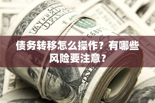 济南债务转移怎么操作？有哪些风险要注意？