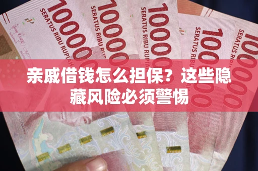 济南亲戚借钱怎么担保？这些隐藏风险必须警惕