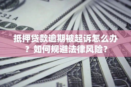 济南抵押贷款逾期被起诉怎么办？如何规避法律风险？