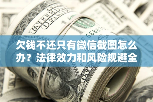 济南欠钱不还只有微信截图怎么办？法律效力和风险规避全解析