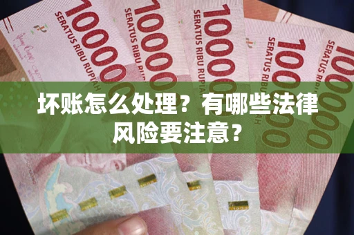 济南坏账怎么处理？有哪些法律风险要注意？