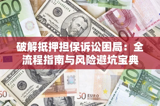 济南破解抵押担保诉讼困局:全流程指南与风险避坑宝典 济南破解抵押担保诉讼困局:全流程指南与风险避坑宝典