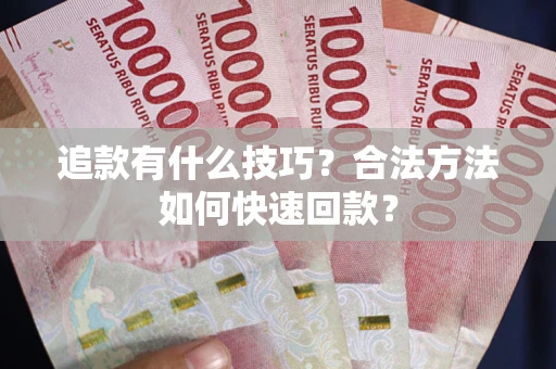 济南追款有什么技巧？合法方法如何快速回款？