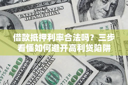 济南借款抵押利率合法吗？三步看懂如何避开高利贷陷阱