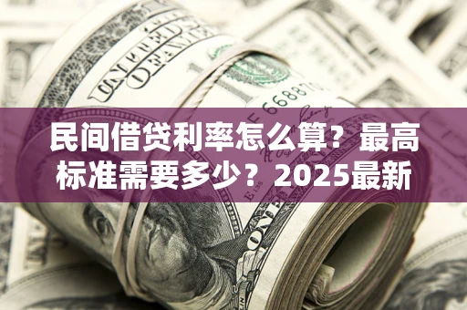 济南民间借贷利率怎么算？最高标准需要多少？2025最新避坑指南