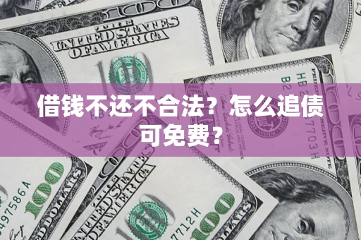 济南借钱不还不合法？怎么追债可免费？