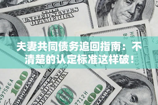 济南夫妻共同债务追回指南：不清楚的认定标准这样破！
