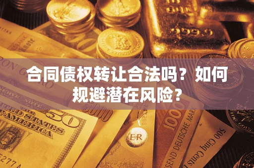 济南合同债权转让合法吗？如何规避潜在风险？