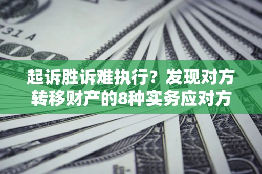 济南起诉胜诉难执行？发现对方转移财产的8种实务应对方案