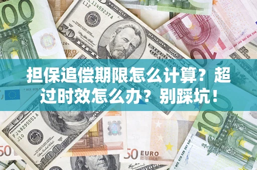 济南担保追偿期限怎么计算？超过时效怎么办？别踩坑！