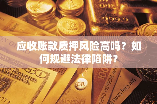 济南应收账款质押风险高吗？如何规避法律陷阱？