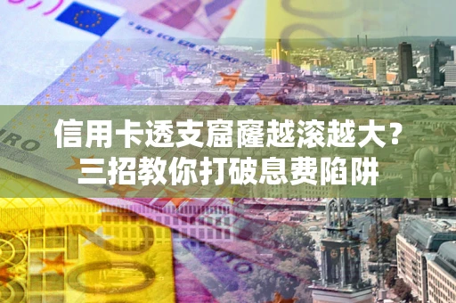 济南信用卡透支窟窿越滚越大？三招教你打破息费陷阱
