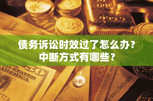 济南债务诉讼时效过了怎么办？中断方式有哪些？
