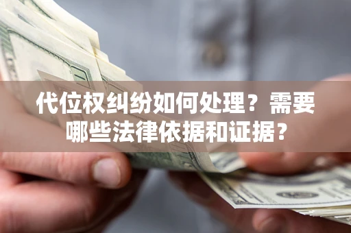 济南代位权纠纷如何处理？需要哪些法律依据和证据？