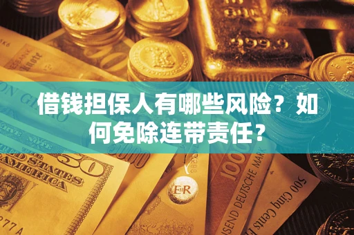 济南借钱担保人有哪些风险？如何免除连带责任？