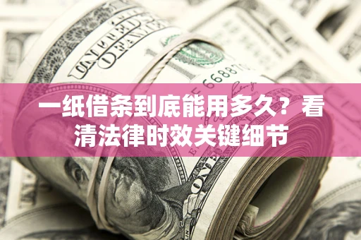 济南一纸借条到底能用多久？看清法律时效关键细节