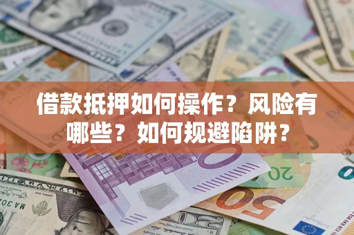 济南借款抵押如何操作?风险有哪些?如何规避陷阱? 济南借款抵押如何操作?风险有哪些?如何规避陷阱?