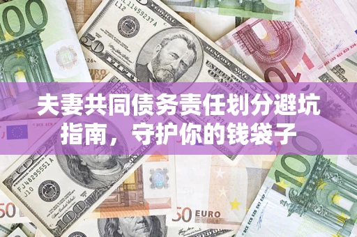 济南夫妻共同债务责任划分避坑指南，守护你的钱袋子