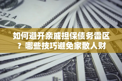 济南如何避开亲戚担保债务雷区？哪些技巧避免家散人财