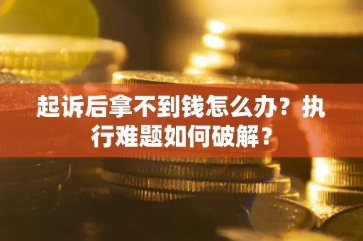 济南起诉后拿不到钱怎么办？执行难题如何破解？