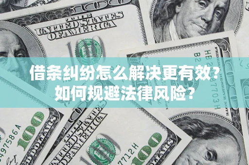 济南借条纠纷怎么解决更有效？如何规避法律风险？
