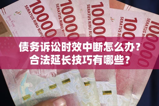 济南债务诉讼时效中断怎么办？合法延长技巧有哪些？
