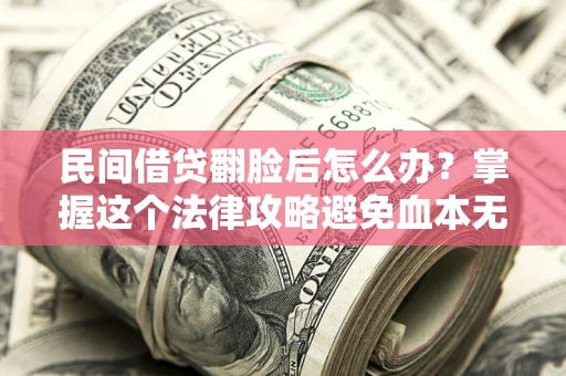 济南民间借贷翻脸后怎么办？掌握这个法律攻略避免血本无归
