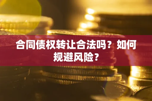 济南合同债权转让合法吗？如何规避风险？