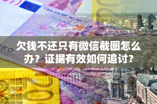 济南欠钱不还只有微信截图怎么办？证据有效如何追讨？