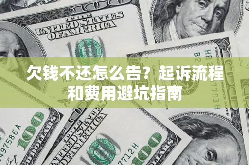 济南欠钱不还怎么告？起诉流程和费用避坑指南